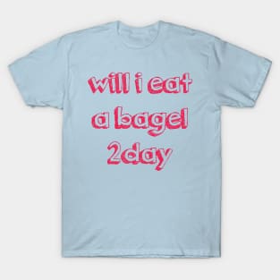 will i eat a bagel 2day - shirt T-Shirt